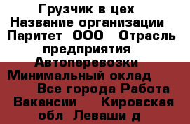 Грузчик в цех › Название организации ­ Паритет, ООО › Отрасль предприятия ­ Автоперевозки › Минимальный оклад ­ 23 000 - Все города Работа » Вакансии   . Кировская обл.,Леваши д.